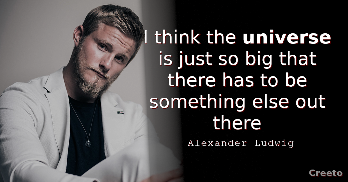 Alexander Ludwig Quote I think the universe is just so big