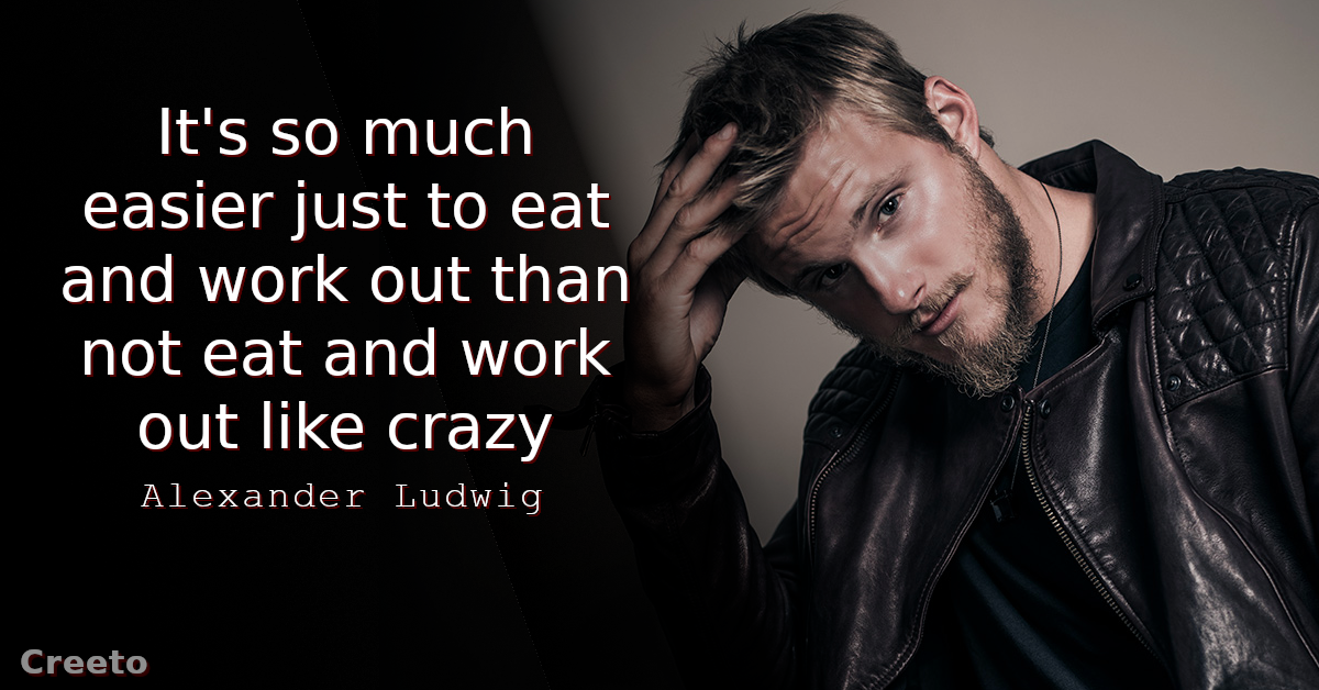 Alexander Ludwig Quote It's so much easier just to eat and work out