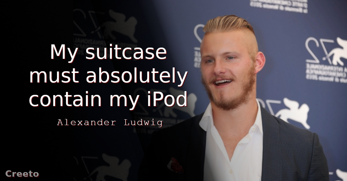 Alexander Ludwig Quote My suitcase must absolutely contain my iPod