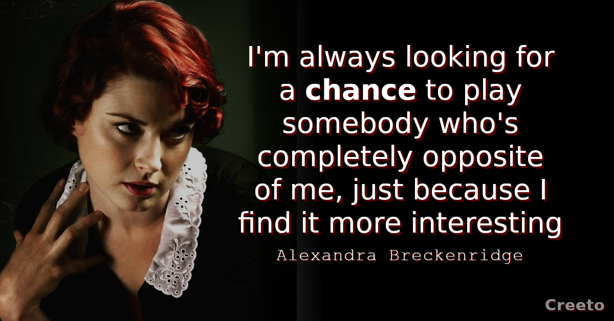 Alexandra Breckenridge quotes I'm always looking for a chance to play somebody