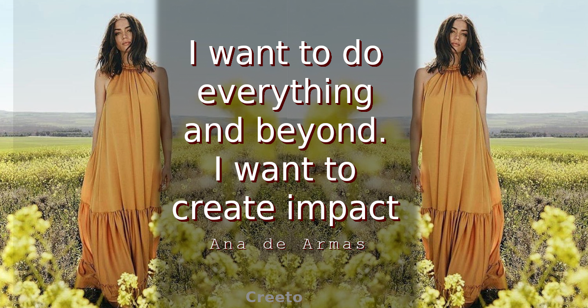 Ana de Armas Quote I want to do everything and beyond