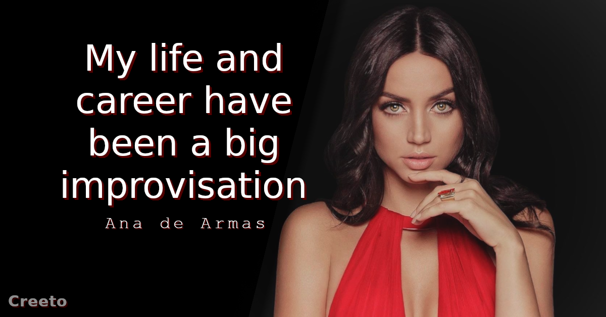Ana de Armas Quote My life and career have been a big improvisation