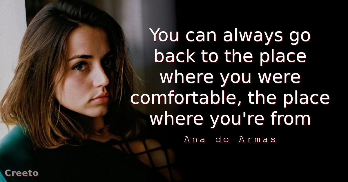 Ana de Armas Quote You can always go back to the place where you were comfortable