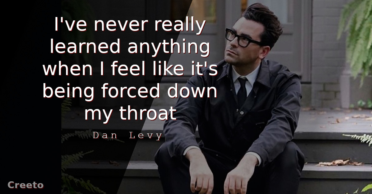 Dan Levy quote I've never really learned anything
