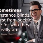 Dan Levy quotes Sometimes circumstance blinds us at first