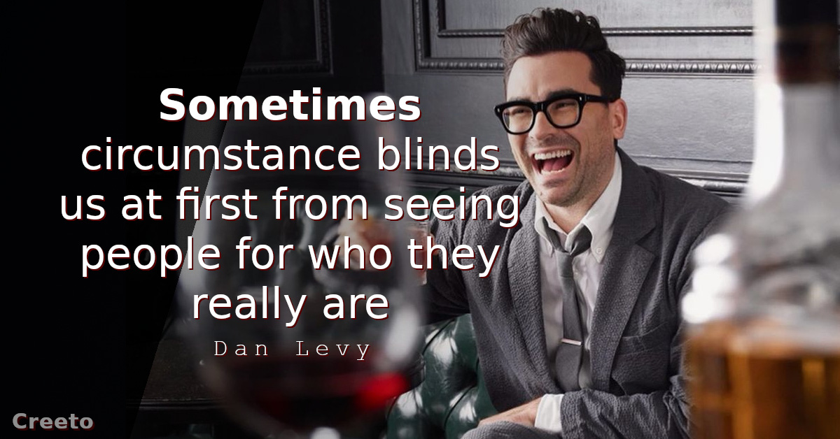 Dan Levy quotes Sometimes circumstance blinds us at first