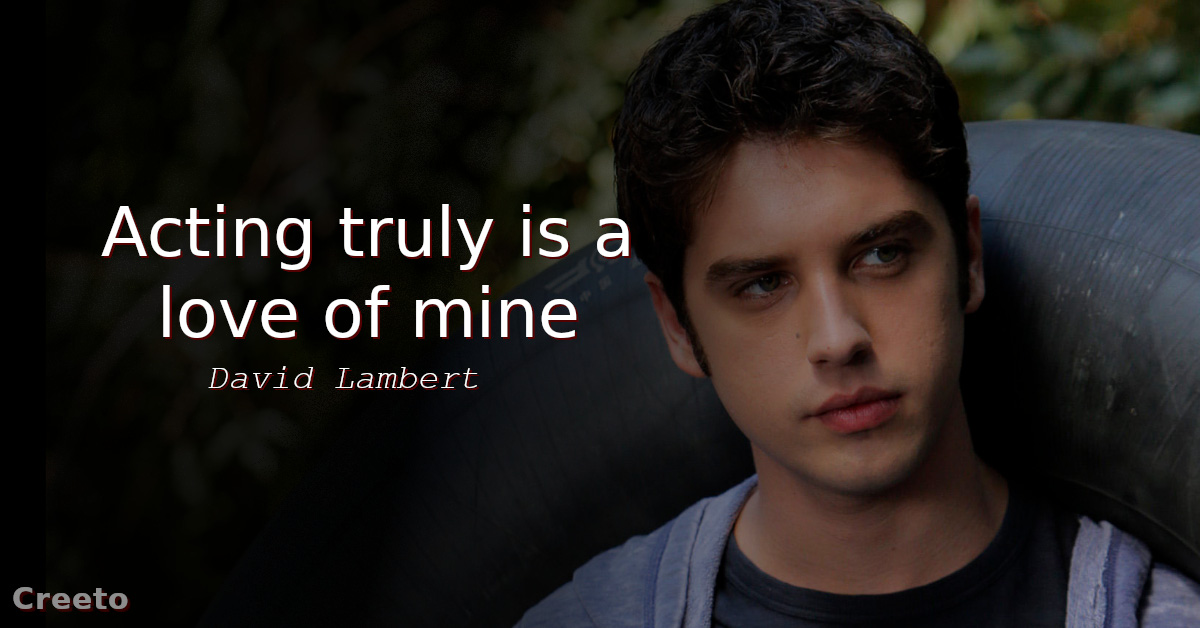 David Lambert quotes Acting truly is a love of mine