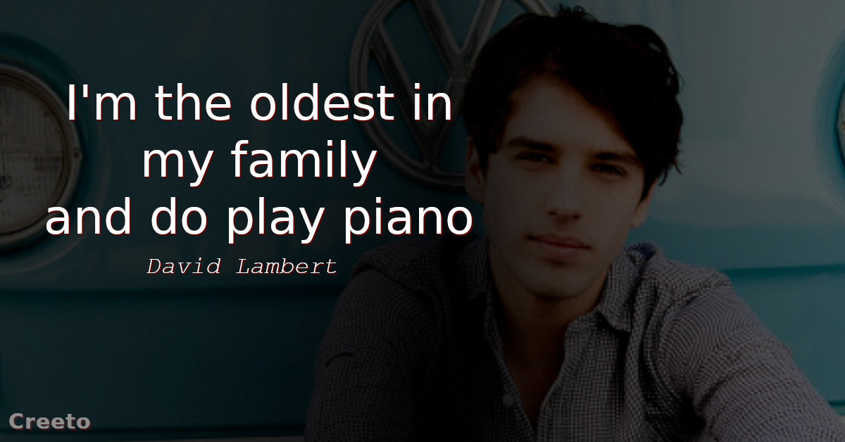 David Lambert quotes I'm the oldest in my family and do play piano