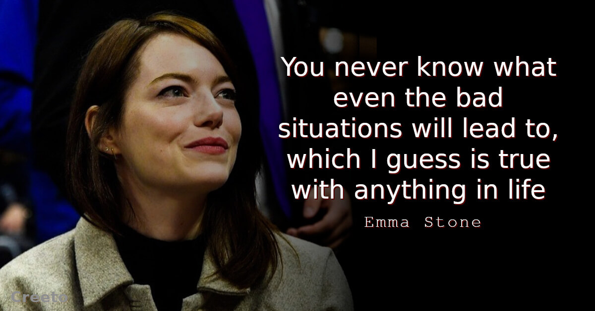 Emma Stone Quote You never know what even the bad situations