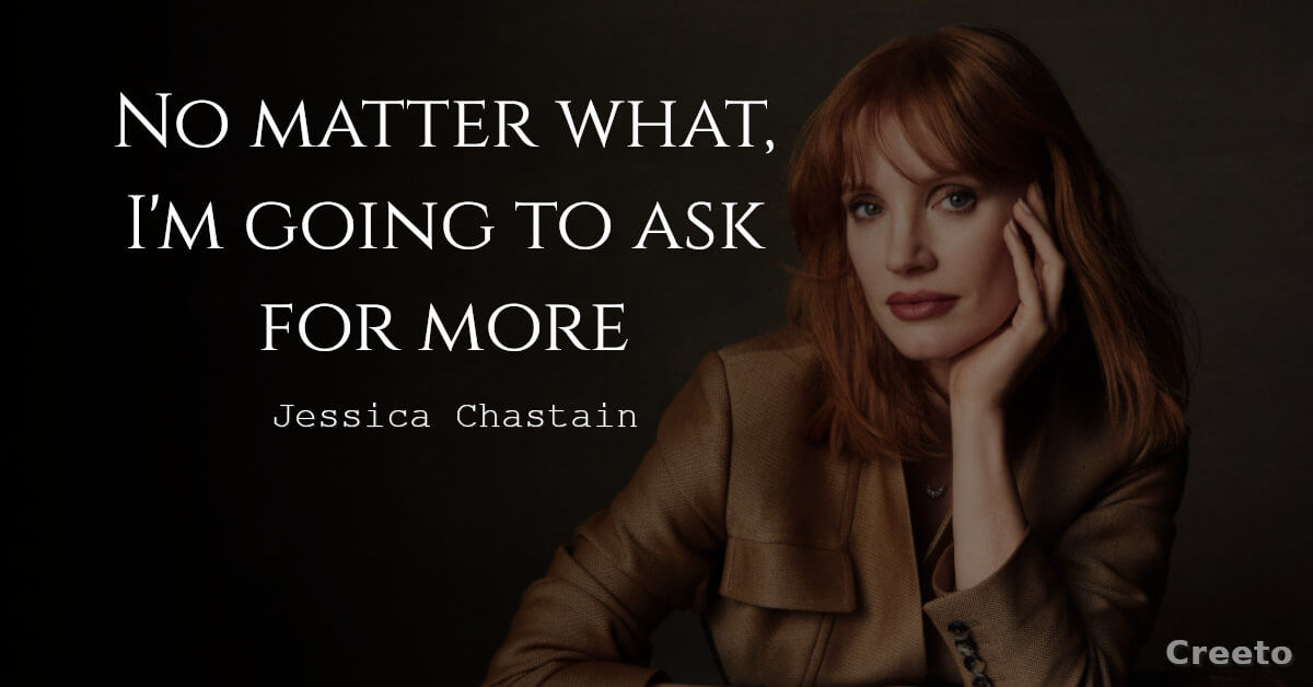 Jessica Chastain quotes no matter what, I'm going to ask for more