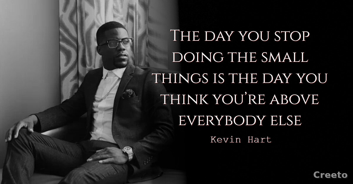Kevin Hart quotes The day you stop doing the small things