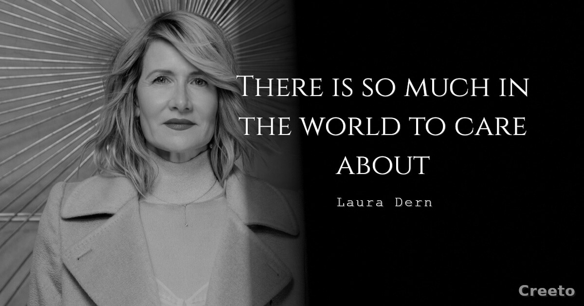 Laura Dern Quotes There is so much in the world to care about