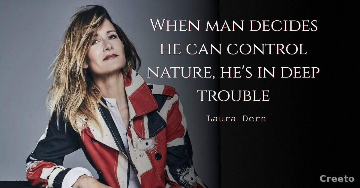 Laura Dern Quotes When man decides he can control nature