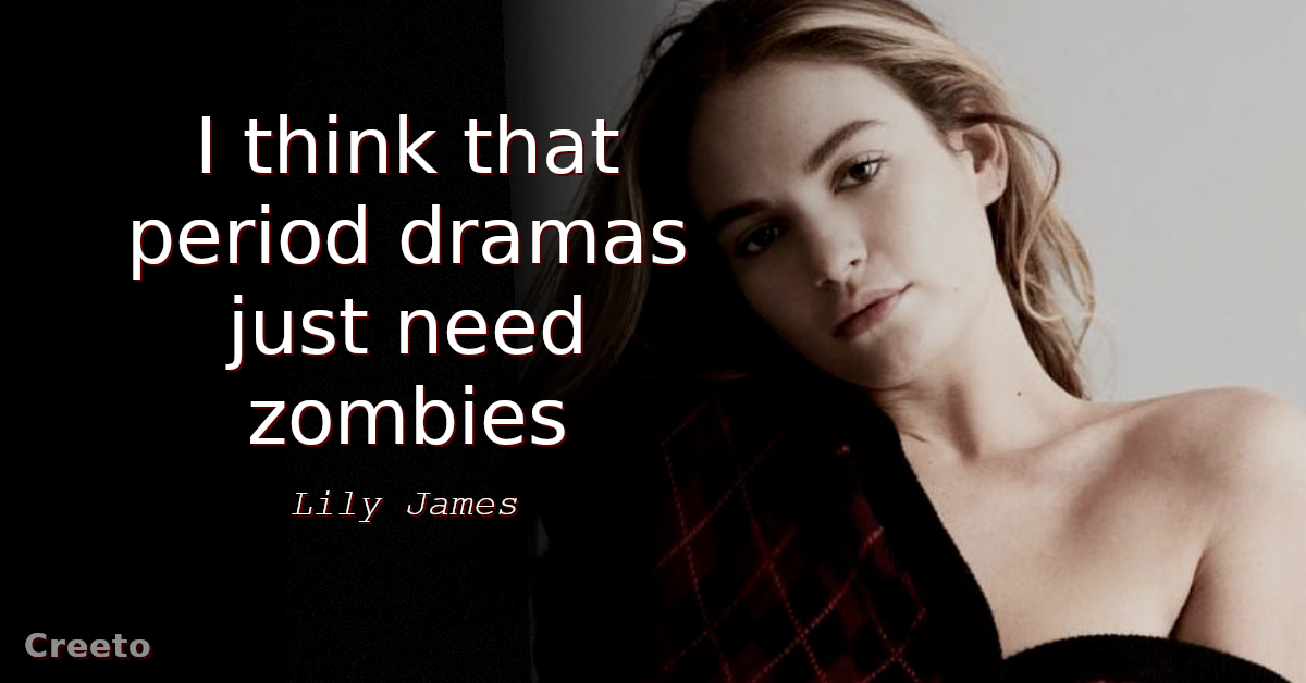Lily James quote I think that period dramas