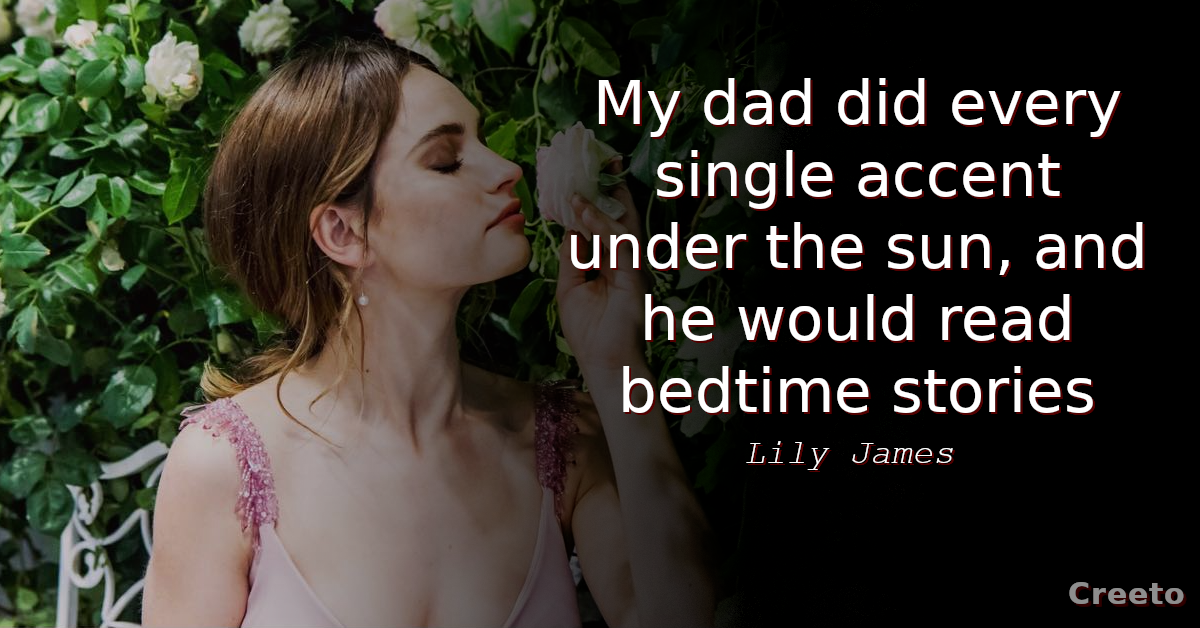 Lily James quote My dad did every single accent under the sun
