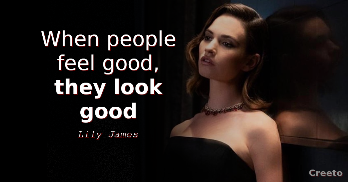 Lily James quotes When people feel good, they look good