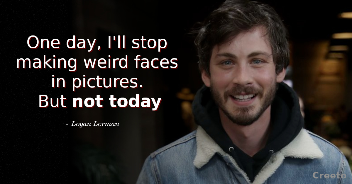 Logan Lerman Quotes - One day, I'll stop making weird faces in pictures