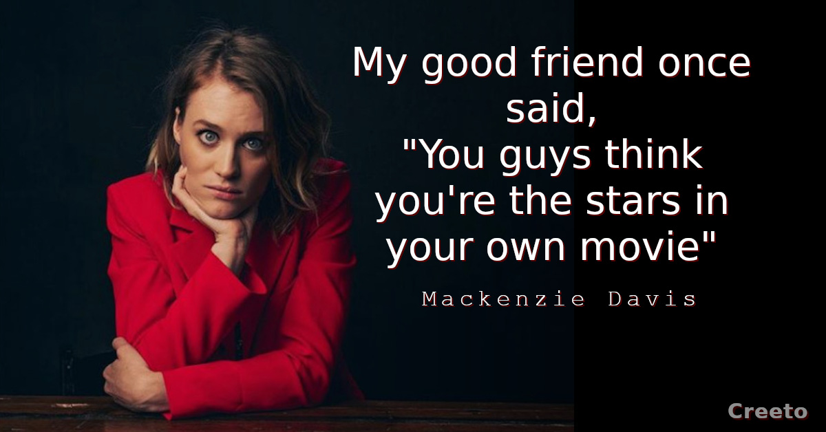 Mackenzie Davis quote You guys think you're the stars in your own movie