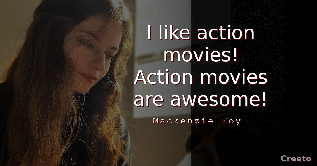 Mackenzie Foy Quote I like action movies! Action movies are awesome