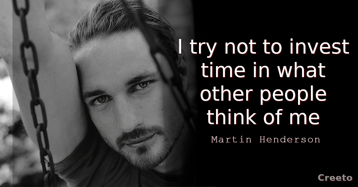 Martin Henderson quotes I try not to invest time in what other people think of me