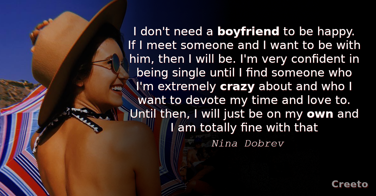 Nina Dobrev Quote I don't need a boyfriend to be happy