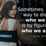 Nina Dobrev Quotes Sometimes, the only way to discover who we are