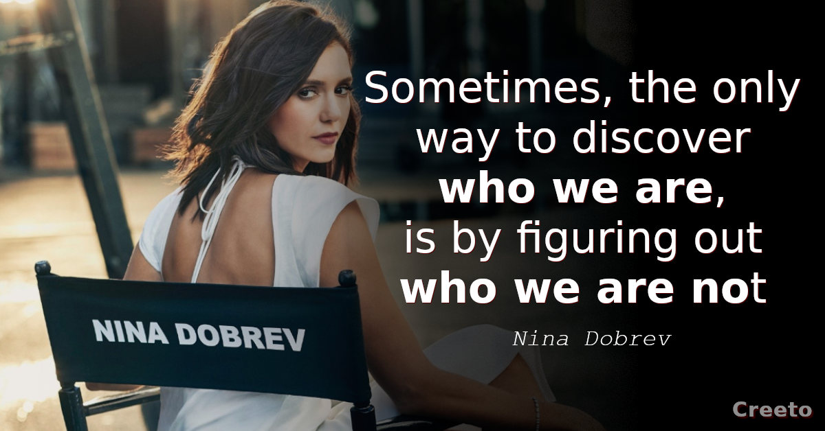 Nina Dobrev Quote Sometimes, the only way to discover who we are