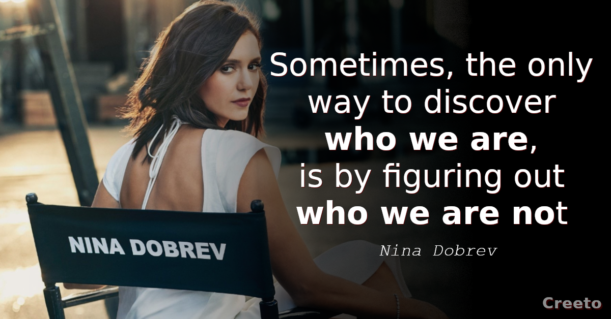 Nina Dobrev Quotes Sometimes, the only way to discover who we are