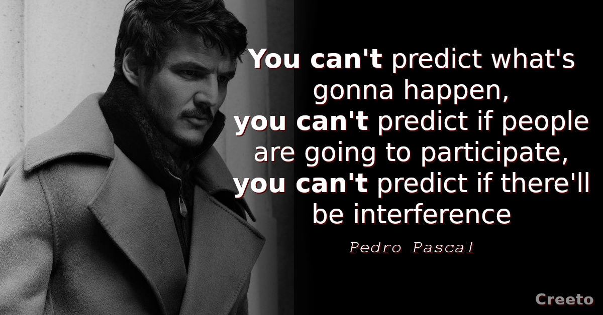 Pedro Pascal quote You can't predict what's gonna happen