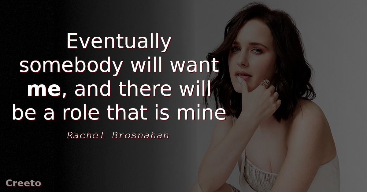 Rachel Brosnahan quote Eventually somebody will want me