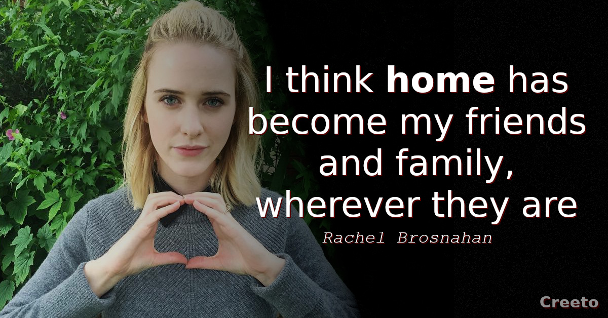 Rachel Brosnahan quote I think home has become my friends and family