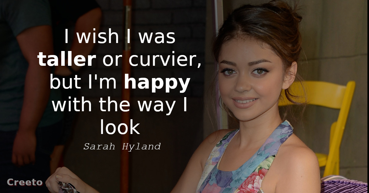 Sarah Hyland quote - I wish I was taller or curvier, but I'm happy with the way I look