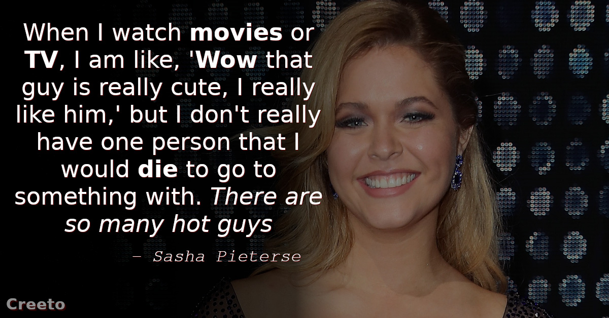 Sasha Pieterse Quotes When I watch movies or TV, I am like