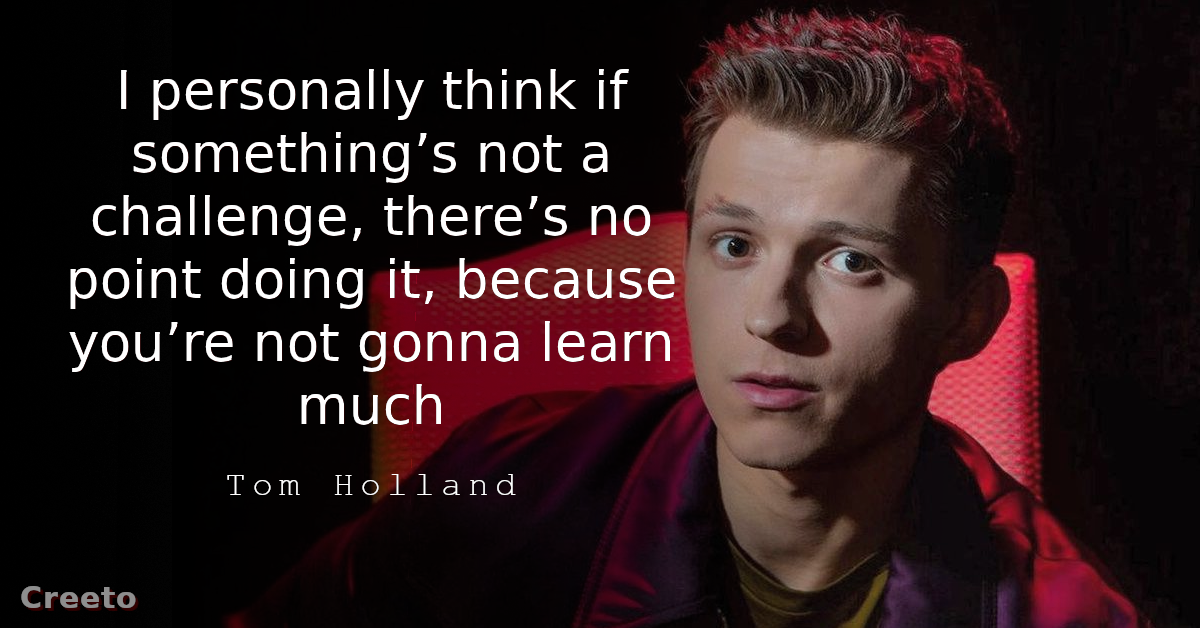 Tom Holland quote I personally think if something’s not a challenge