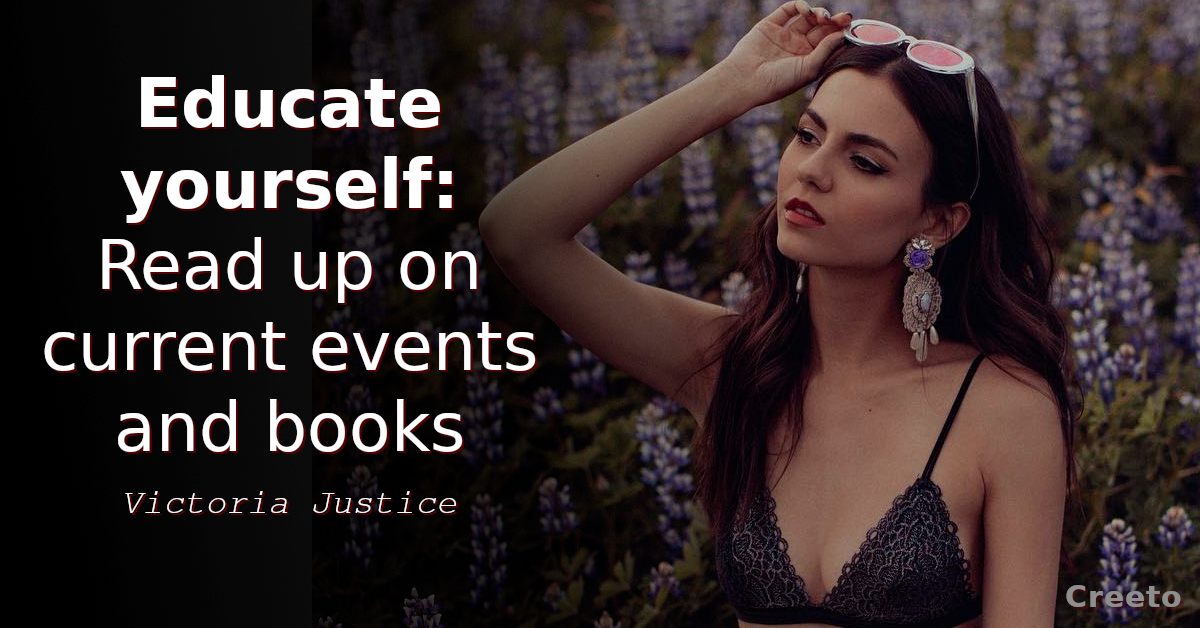 Victoria Justice quote Educate yourself Read up on current events and books