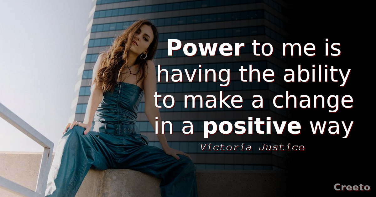 Victoria Justice quotes about power Power to me is having the ability to make a change in a positive way