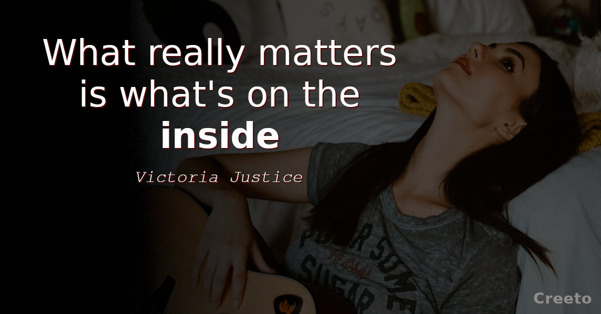 Victoria Justice quote What really matters is what's on the inside